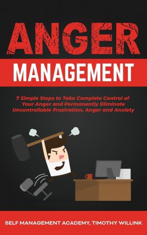 Timothy Willink, Dark Psychology Academy Anger Management. 7 Simple Steps to Take Complete Control of Your Anger and Permanently Eliminate Uncontrollable Frustration, Anger and Anxiety