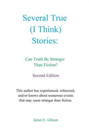 James E. Gibson Several True (I Think) Stories. Can Truth Be Stranger Than Fiction.