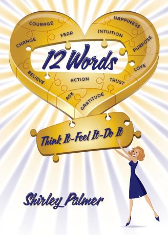 Shirley Palmer 12 Words. Think It, Feel It, Do It