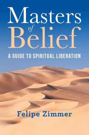 Felipe Zimmer Masters of Belief. A Guide to Spiritual Liberation