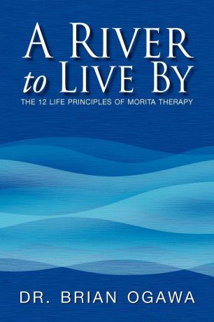 Brian Ogawa A River to Live by. The 12 Life Principles of Morita Therapy