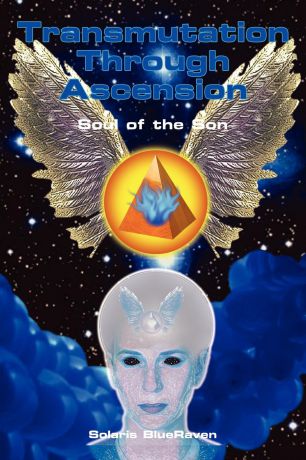 Solaris BlueRaven Transmutation Through Ascension. Soul of the Son