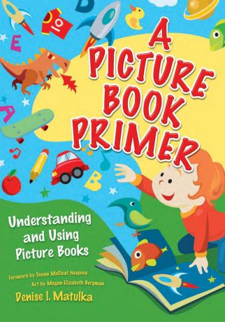Denise Matulka A Picture Book Primer. Understanding and Using Picture Books