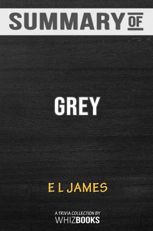 WhizBooks Summary of Grey. Fifty Shades of Grey as Told by Christian: Fifty Shades of Grey Series by E L James: Trivia Book