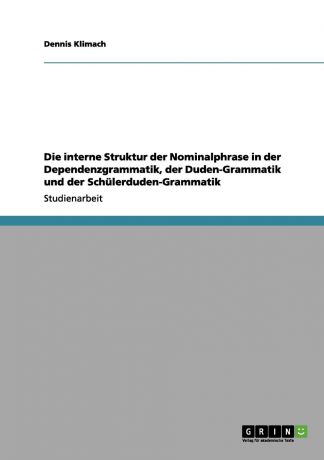 Dennis Klimach Die interne Struktur der Nominalphrase in der Dependenzgrammatik, der Duden-Grammatik und der Schulerduden-Grammatik