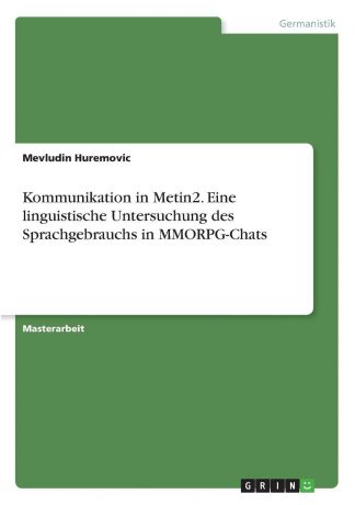 Mevludin Huremovic Kommunikation in Metin2. Eine linguistische Untersuchung des Sprachgebrauchs in MMORPG-Chats