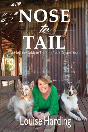 Louise Harding Nose to Tail. A Holistic Guide to Training Your Dream Dog