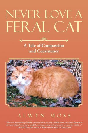 Alwyn Moss Never Love a Feral Cat. A Tale of Compassion and Coexistence