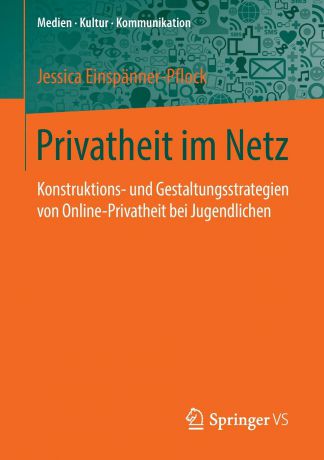 Jessica Einspänner-Pflock Privatheit im Netz. Konstruktions- und Gestaltungsstrategien von Online-Privatheit bei Jugendlichen