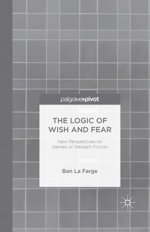 Ben La Farge The Logic of Wish and Fear. New Perspectives on Genres of Western Fiction
