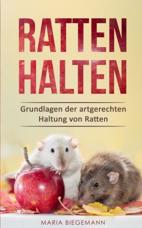 Maria Biegemann Ratten halten. Grundlagen der artgerechten Haltung von Ratten