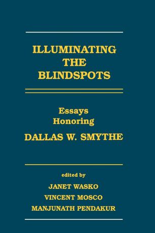 Janet Wasko, Vincent Mosco, Manjunath Pendakur Illuminating the Blindspots. Essays Honoring Dallas W Smythe