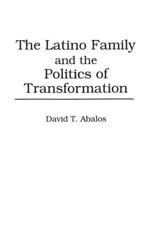 David Abalos The Latino Family and the Politics of Transformation