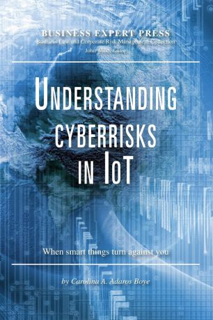 Carolina A. Adaros Boye Understanding Cyberrisks in IoT. When Smart Things Turn Against You