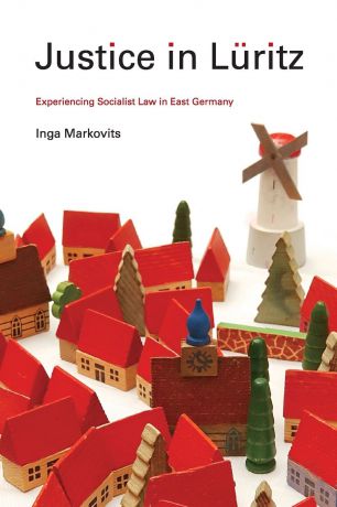 Inga Markovits Justice in Luritz. Experiencing Socialist Law in East Germany
