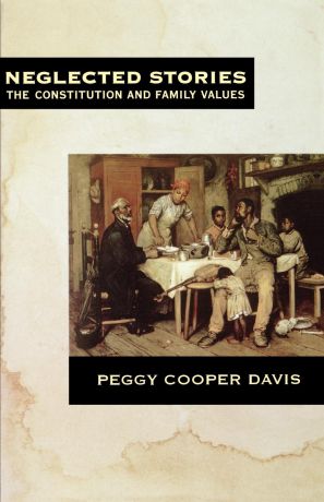 Peggy Cooper Davis Neglected Stories. The Constitution and Family Values