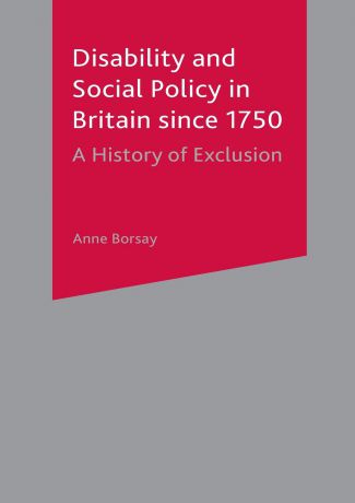 Anne Borsay Disability and Social Policy in Britain since 1750. A History of Exclusion