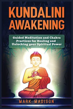Mark Madison Kundalini Awakening. Guided Meditation and Chakra Practices for Healing and Unlocking Your Spiritual Power