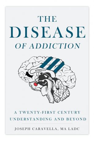 Joseph Caravella The Disease of Addiction. A Twenty-First Century Understanding and Beyond