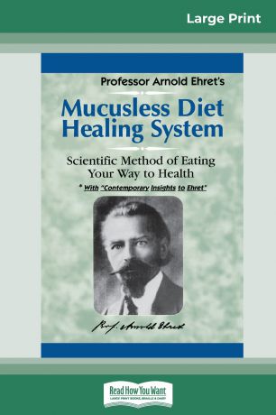 Arnold Ehret Mucusless Diet Healing System. A Scientific Method of Eating Your Way to Health (16pt Large Print Edition)