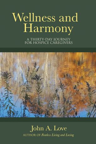 John A. Love Wellness and Harmony. A Thirty-Day Journey for Hospice Caregivers