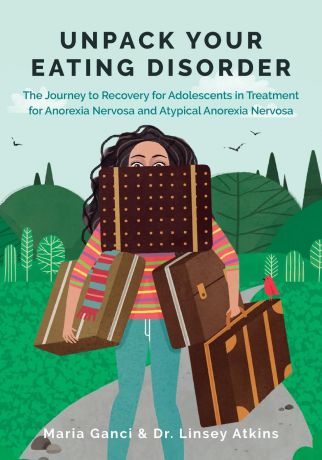 Maria Ganci, Linsey Atkins Unpack Your Eating Disorder. The Journey to Recovery for Adolescents in Treatment for Anorexia Nervosa and Atypical Anorexia Nervosa
