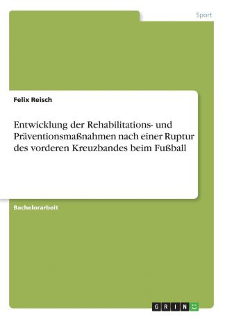 Felix Reisch Entwicklung der Rehabilitations- und Praventionsmassnahmen nach einer Ruptur des vorderen Kreuzbandes beim Fussball