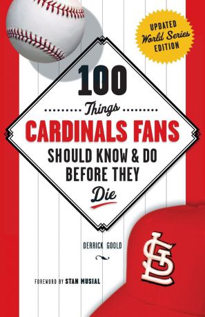 Derrick Goold 100 Things Cardinals Fans Should Know & Do Before They Die