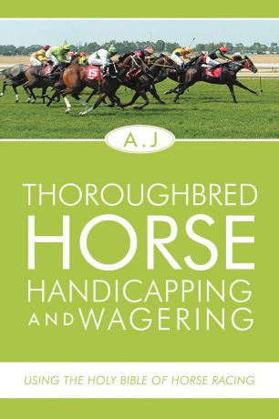 A.J Thoroughbred Horse Handicapping and Wagering. Using the Holy Bible of Horse Racing