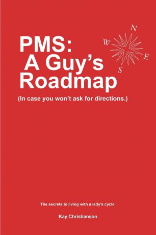Kay Christianson, M Christianson PMS. A Guy's Roadmap: In Case You Won't Ask for Directions. The Secrets to Living with a Lady's Cycle