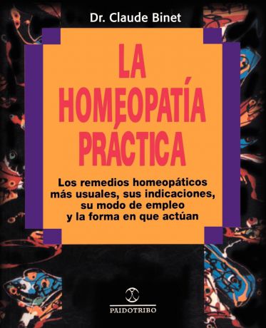 Claude Binet La Homeopatia Practica. Los Remedios Homeopaticos Mas Usuales, Sus Indicaciones, su Modo de Empleo y la Forma en Que Actuan
