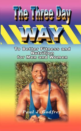 Paul J. Godfrey The Three Day Way to Better Fitness and Nutrition for Men & Women