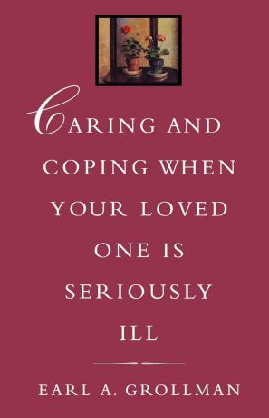 Earl A. Grollman Caring and Coping When Your Loved One Is Seriously Ill