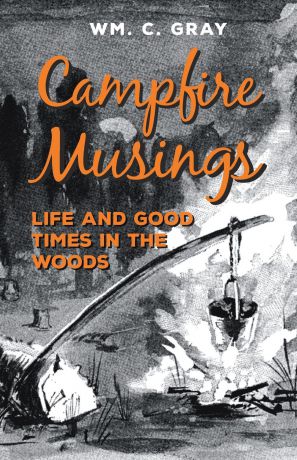 WM. C. Gray Campfire Musings - Life and Good Times in the Woods