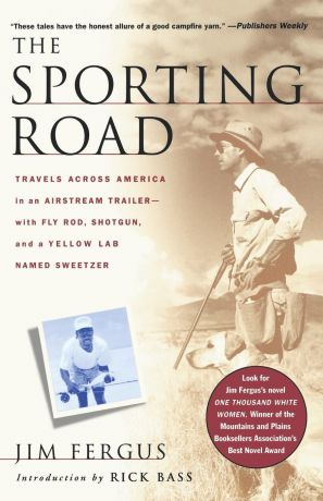 Jim Fergus The Sporting Road. Travels Across America in an Airstream Trailer--With Fly Rod, Shotgun, and a Yellow Lab Named Sweetzer