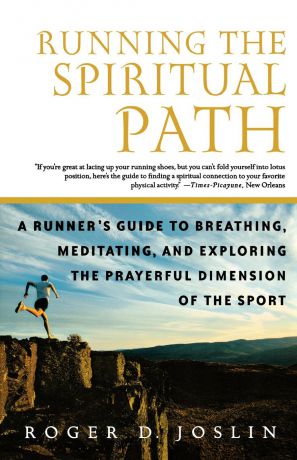 Roger Joslin Running the Spiritual Path. A Runner's Guide to Breathing, Meditating, and Exploring the Prayerful Dimension of the Sport