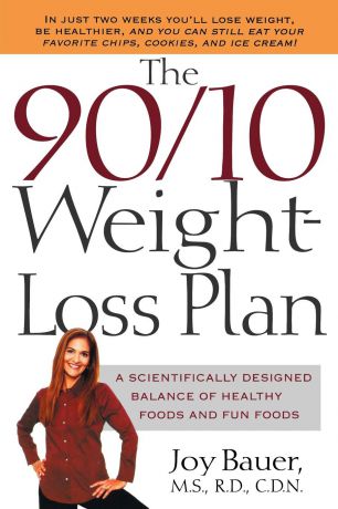 Joy Bauer The 90/10 Weight-Loss Plan. A Scientifically Desinged Balance of Healthy Foods and Fun Foods