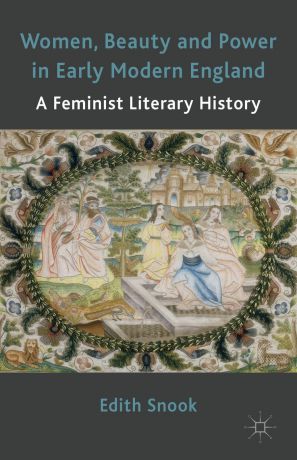 Edith Snook Women, Beauty and Power in Early Modern England. A Feminist Literary History