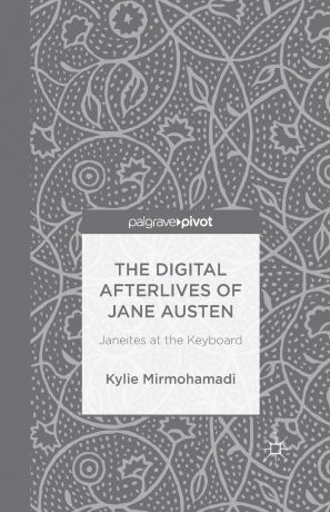 K. Mirmohamadi The Digital Afterlives of Jane Austen. Janeites at the Keyboard