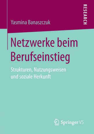 Yasmina Banaszczuk Netzwerke beim Berufseinstieg. Strukturen, Nutzungsweisen und soziale Herkunft