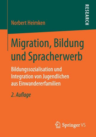 Norbert Heimken Migration, Bildung und Spracherwerb. Bildungssozialisation und Integration von Jugendlichen aus Einwandererfamilien