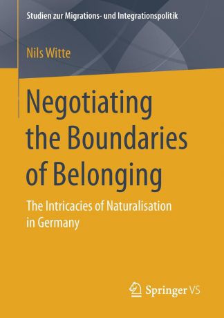 Nils Witte Negotiating the Boundaries of Belonging. The Intricacies of Naturalisation in Germany