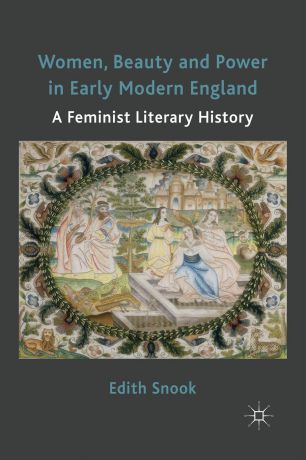 Edith Snook Women, Beauty and Power in Early Modern England. A Feminist Literary History