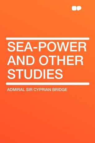 Admiral Sir Cyprian Bridge Sea-Power and Other Studies