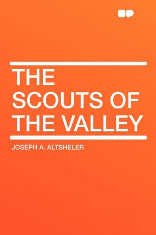 Joseph A. Altsheler The Scouts of the Valley