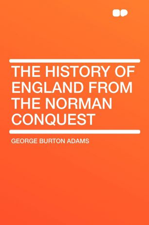 George Burton Adams The History of England from the Norman Conquest