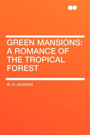 W. H. Hudson Green Mansions. a romance of the tropical forest