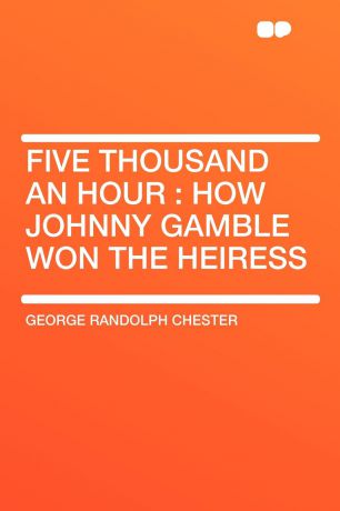 George Randolph Chester Five Thousand an Hour. how Johnny Gamble won the heiress
