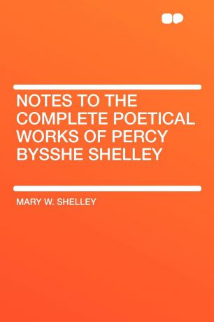 Mary W. Shelley Notes to the Complete Poetical Works of Percy Bysshe Shelley