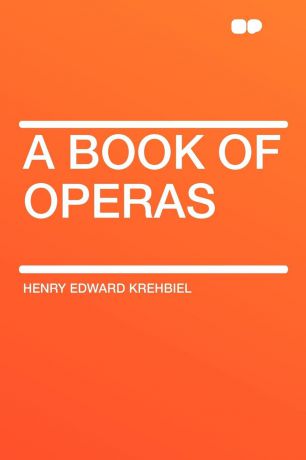 Henry Edward Krehbiel A Book of Operas